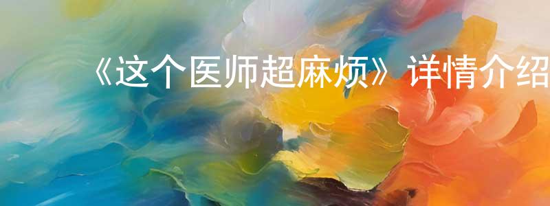 ﻿《这个医师超麻烦》详情介绍_这个医师超麻烦更新至第12集在线观看_这个医师超麻烦迅雷下载_日漫 ﻿陈晓冬的blog